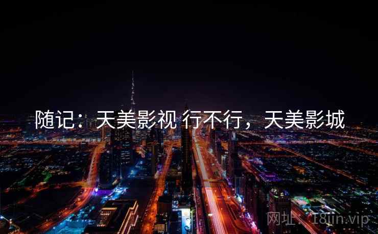 随记：天美影视 行不行，天美影城