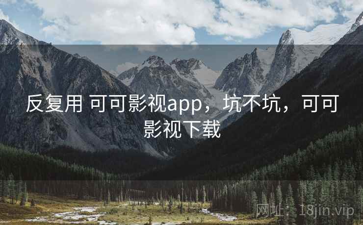 反复用 可可影视app，坑不坑，可可影视下载
