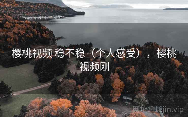 樱桃视频 稳不稳（个人感受），樱桃视频刚