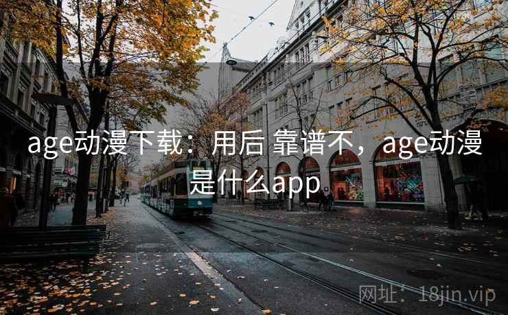 age动漫下载：用后 靠谱不，age动漫是什么app