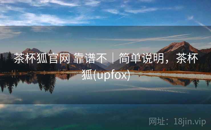 茶杯狐官网 靠谱不｜简单说明，茶杯狐(upfox)