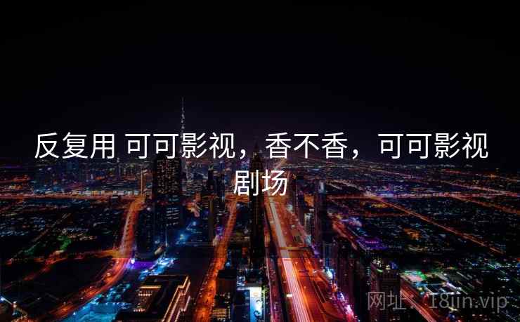 反复用 可可影视，香不香，可可影视剧场