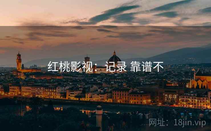 红桃影视：记录 靠谱不