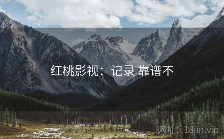 红桃影视：记录 靠谱不