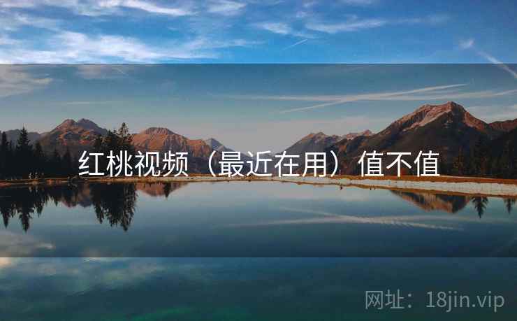 红桃视频（最近在用）值不值