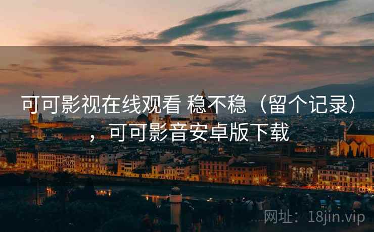 可可影视在线观看 稳不稳（留个记录），可可影音安卓版下载