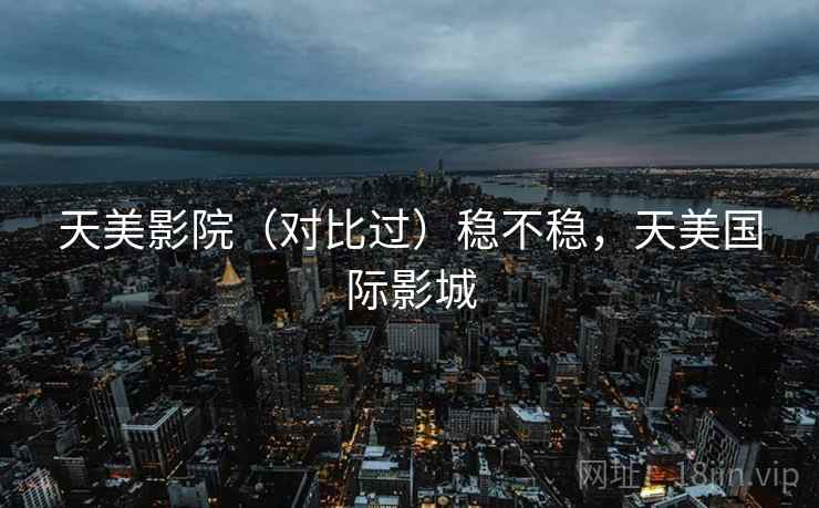 天美影院（对比过）稳不稳，天美国际影城