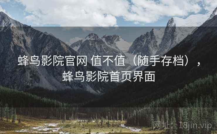 蜂鸟影院官网 值不值（随手存档），蜂鸟影院首页界面