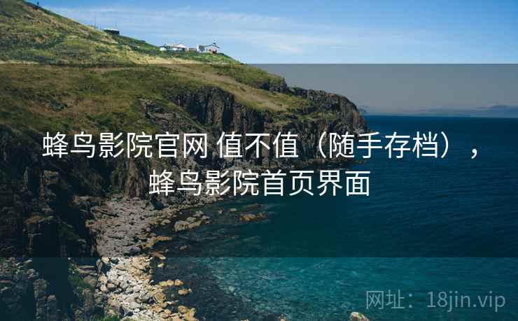 蜂鸟影院官网 值不值（随手存档），蜂鸟影院首页界面