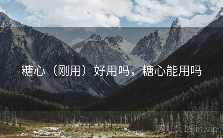 糖心（刚用）好用吗，糖心能用吗