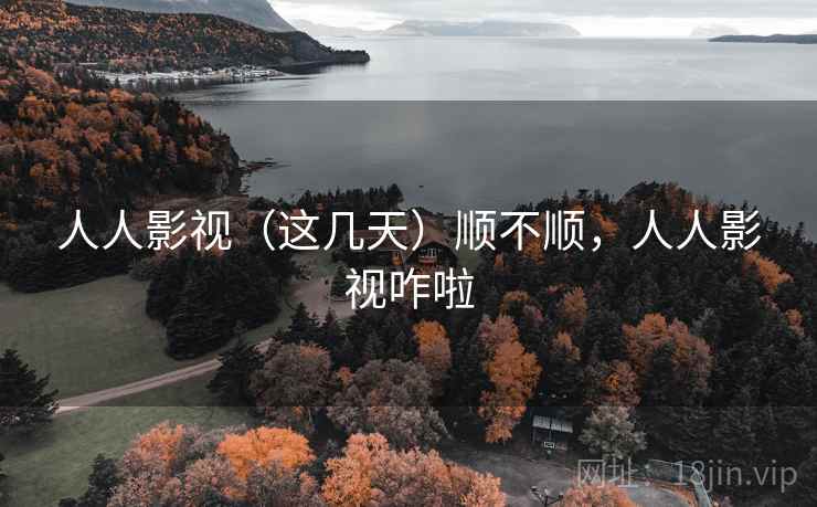 人人影视（这几天）顺不顺，人人影视咋啦