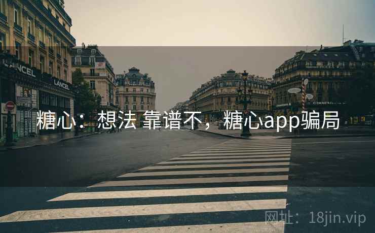 糖心：想法 靠谱不，糖心app骗局