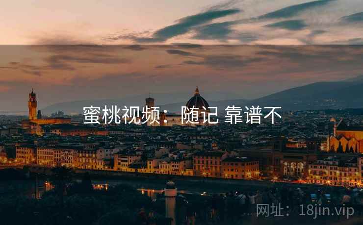 蜜桃视频：随记 靠谱不