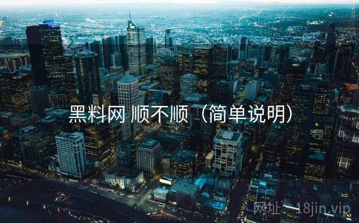 黑料网 顺不顺（简单说明）