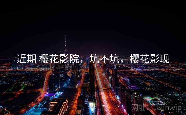 近期 樱花影院，坑不坑，樱花影现