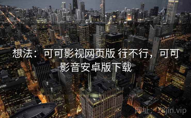 想法：可可影视网页版 行不行，可可影音安卓版下载