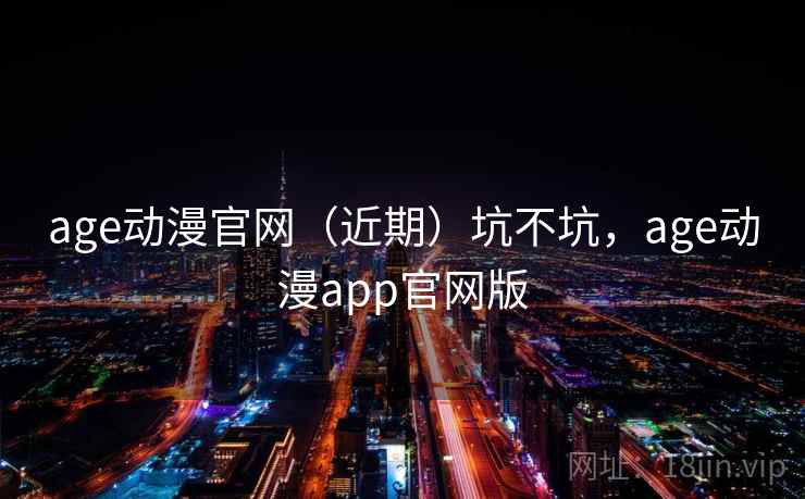 age动漫官网（近期）坑不坑，age动漫app官网版