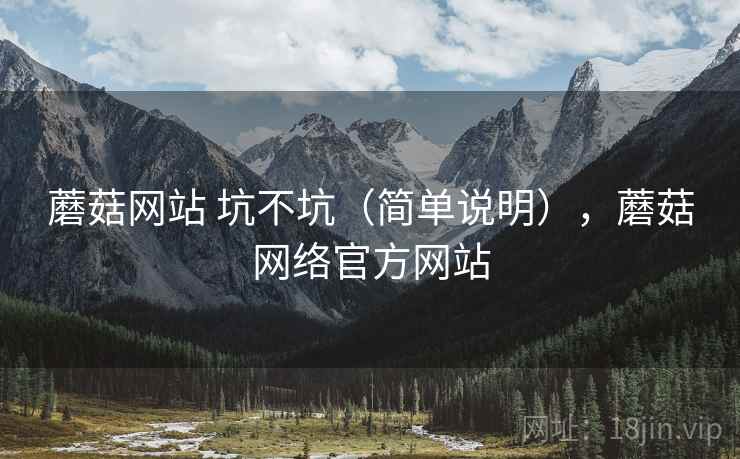 蘑菇网站 坑不坑（简单说明），蘑菇网络官方网站