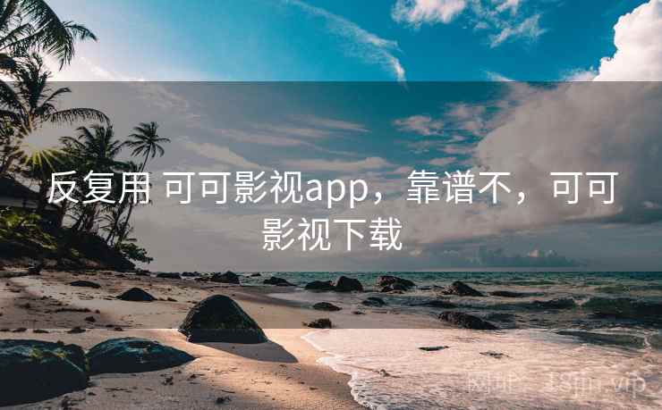 反复用 可可影视app，靠谱不，可可影视下载