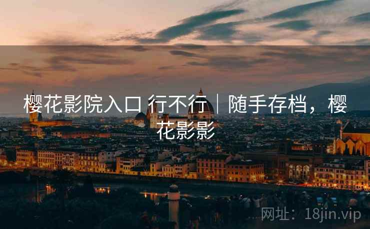 樱花影院入口 行不行｜随手存档，樱花影影