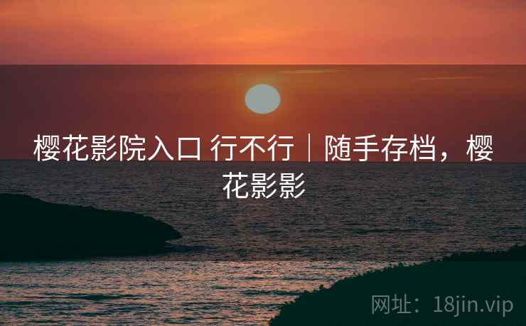 樱花影院入口 行不行｜随手存档，樱花影影