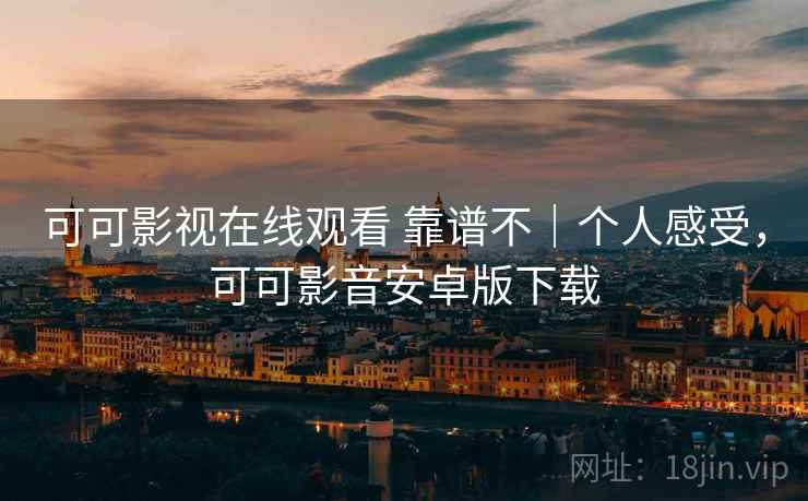 可可影视在线观看 靠谱不｜个人感受，可可影音安卓版下载