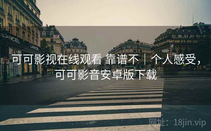 可可影视在线观看 靠谱不｜个人感受，可可影音安卓版下载