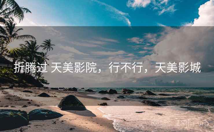 折腾过 天美影院，行不行，天美影城