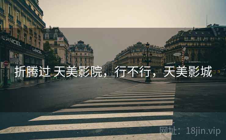 折腾过 天美影院，行不行，天美影城