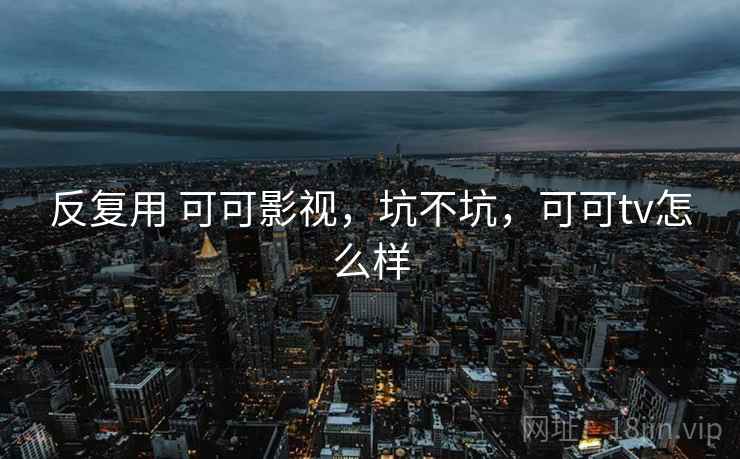 反复用 可可影视，坑不坑，可可tv怎么样