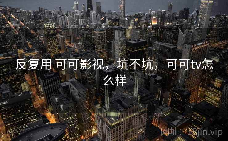 反复用 可可影视，坑不坑，可可tv怎么样