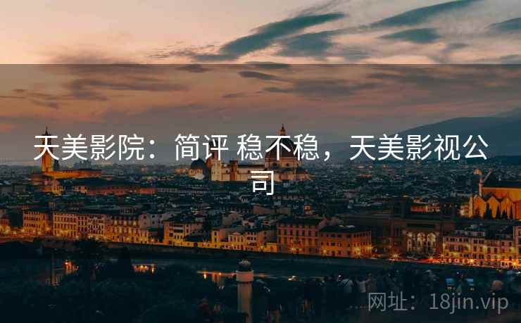 天美影院：简评 稳不稳，天美影视公司
