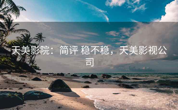 天美影院：简评 稳不稳，天美影视公司