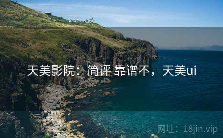 天美影院:简评 靠谱不,天美ui 天美影院:简评 靠谱不,天美ui