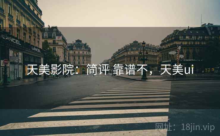 天美影院：简评 靠谱不，天美ui