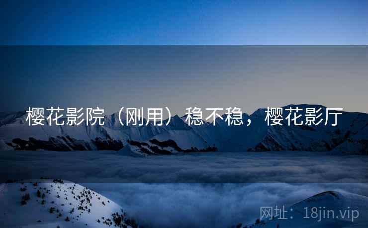 樱花影院（刚用）稳不稳，樱花影厅