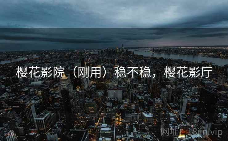 樱花影院（刚用）稳不稳，樱花影厅