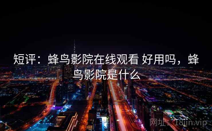 短评：蜂鸟影院在线观看 好用吗，蜂鸟影院是什么