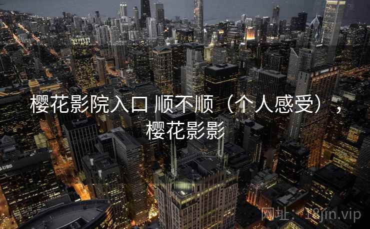 樱花影院入口 顺不顺（个人感受），樱花影影