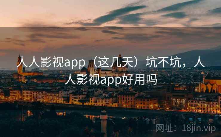 人人影视app（这几天）坑不坑，人人影视app好用吗